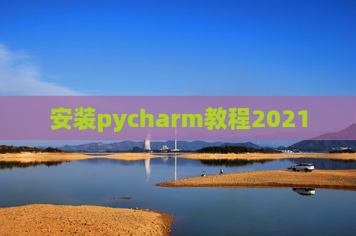 安装pycharm教程2021 安装pycharm教程2021